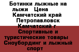 Ботинки лыжные на лыжи › Цена ­ 500 - Камчатский край, Петропавловск-Камчатский г. Спортивные и туристические товары » Сноубординг и лыжный спорт   